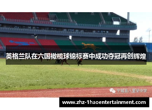英格兰队在六国橄榄球锦标赛中成功夺冠再创辉煌