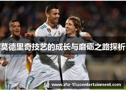 莫德里奇技艺的成长与磨砺之路探析 莫德里奇技艺的成长与磨砺之路探析