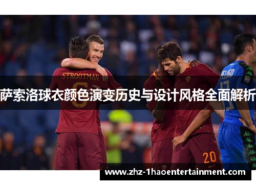 萨索洛球衣颜色演变历史与设计风格全面解析 萨索洛球衣颜色演变历史与设计风格全面解析