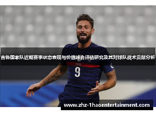 吉鲁国家队近期赛事状态表现与价值综合评估研究及其对球队战术贡献分析