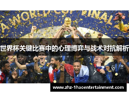 世界杯关键比赛中的心理博弈与战术对抗解析 世界杯关键比赛中的心理博弈与战术对抗解析