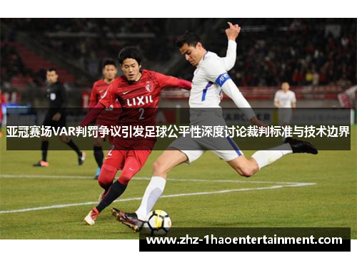 亚冠赛场VAR判罚争议引发足球公平性深度讨论裁判标准与技术边界 亚冠赛场VAR判罚争议引发足球公平性深度讨论裁判标准与技术边界