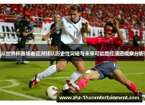 从世界杯赛场看亚洲球队历史性突破与未来可能路径演进观察分析 从世界杯赛场看亚洲球队历史性突破与未来可能路径演进观察分析