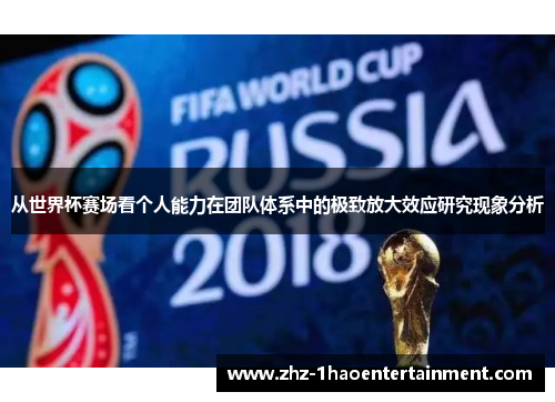 从世界杯赛场看个人能力在团队体系中的极致放大效应研究现象分析 从世界杯赛场看个人能力在团队体系中的极致放大效应研究现象分析