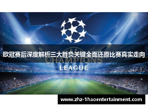 欧冠赛后深度解析三大胜负关键全面还原比赛真实走向