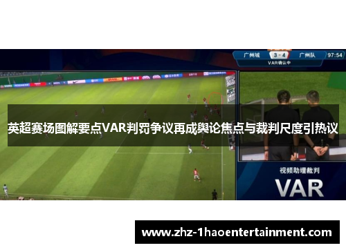 英超赛场图解要点VAR判罚争议再成舆论焦点与裁判尺度引热议