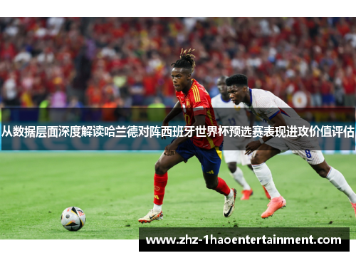 从数据层面深度解读哈兰德对阵西班牙世界杯预选赛表现进攻价值评估 从数据层面深度解读哈兰德对阵西班牙世界杯预选赛表现进攻价值评估