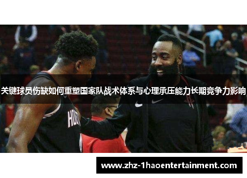 关键球员伤缺如何重塑国家队战术体系与心理承压能力长期竞争力影响