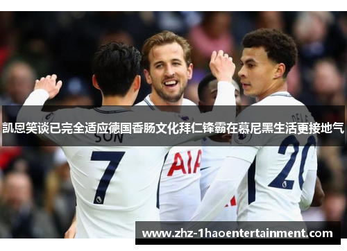 凯恩笑谈已完全适应德国香肠文化拜仁锋霸在慕尼黑生活更接地气