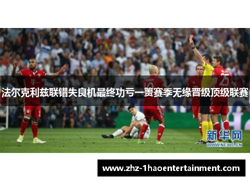 法尔克利兹联错失良机最终功亏一篑赛季无缘晋级顶级联赛 法尔克利兹联错失良机最终功亏一篑赛季无缘晋级顶级联赛