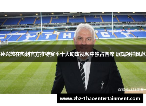 孙兴慜在热刺官方推特赛季十大助攻视频中独占四席 展现领袖风范 孙兴慜在热刺官方推特赛季十大助攻视频中独占四席 展现领袖风范