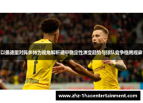 以佩德里对阵多特为视角解析德甲稳定性演变趋势与球队竞争格局观察 以佩德里对阵多特为视角解析德甲稳定性演变趋势与球队竞争格局观察