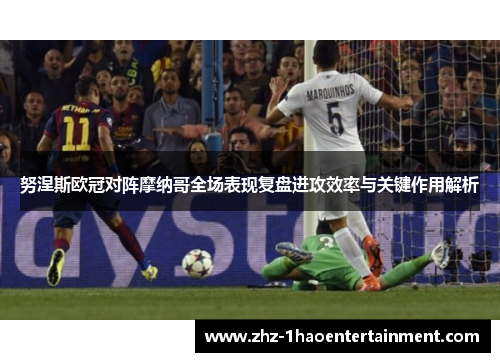 努涅斯欧冠对阵摩纳哥全场表现复盘进攻效率与关键作用解析