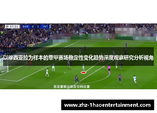 以穆西亚拉为样本的意甲赛场稳定性变化趋势深度观察研究分析视角
