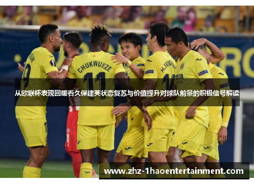 从欧联杯表现回暖看久保建英状态复苏与价值提升对球队前景的积极信号解读