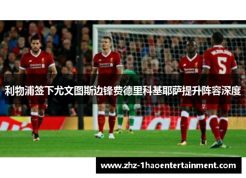 利物浦签下尤文图斯边锋费德里科基耶萨提升阵容深度 利物浦签下尤文图斯边锋费德里科基耶萨提升阵容深度