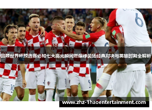 回顾世界杯预选赛必知七大高光瞬间燃爆绿茵场经典对决与英雄时刻全解析 回顾世界杯预选赛必知七大高光瞬间燃爆绿茵场经典对决与英雄时刻全解析