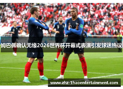 姆巴佩确认无缘2026世界杯开幕式表演引发球迷热议