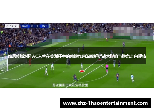 维尼修斯对阵AC米兰在美洲杯中的关键作用深度解析战术影响与胜负走向评估
